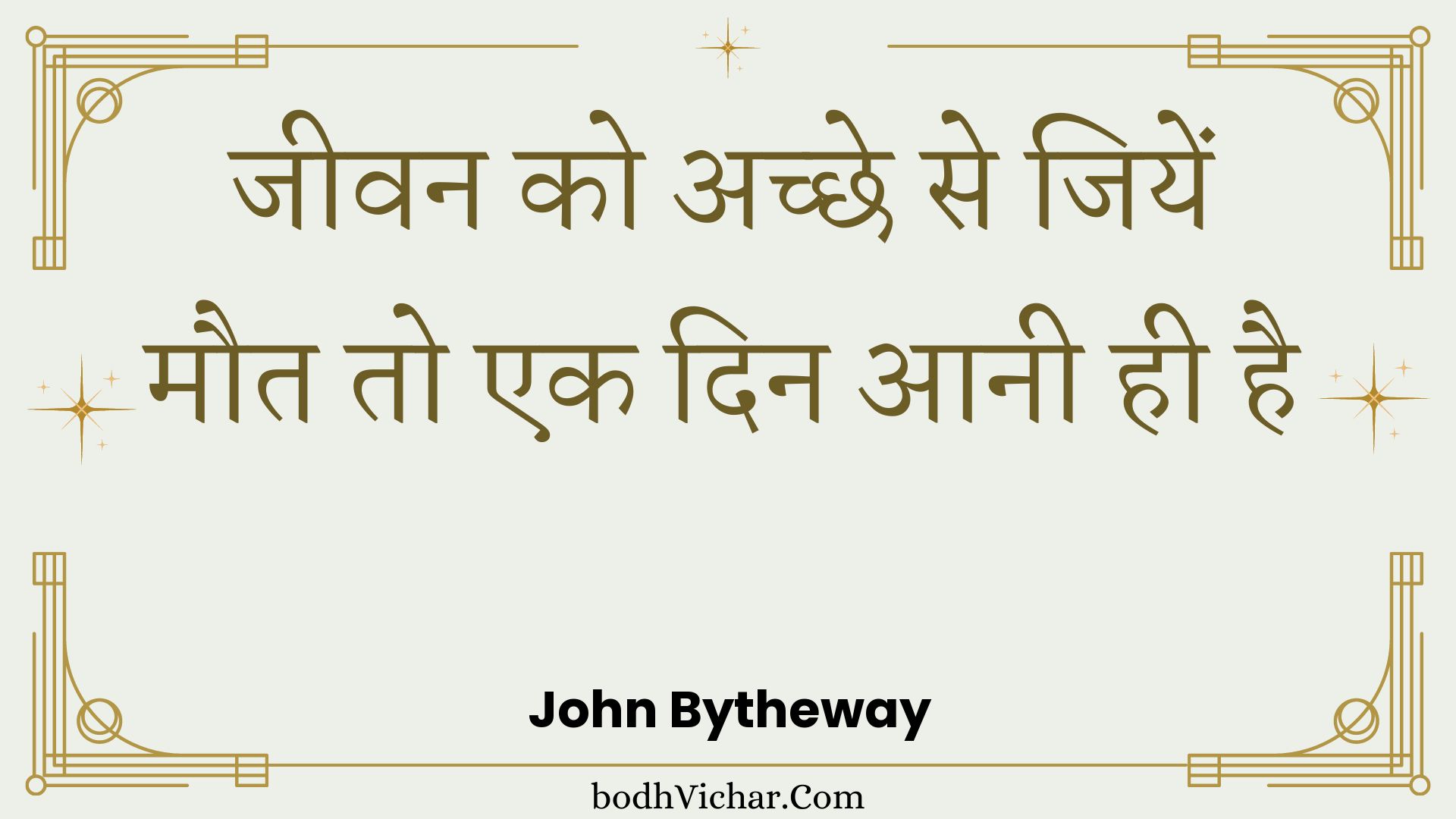 जीवन को अच्छे से जियें मौत तो एक दिन आनी ही है : Jeevan ko achchhe se jiyen maut to ek din aanee hee hai - Unknown