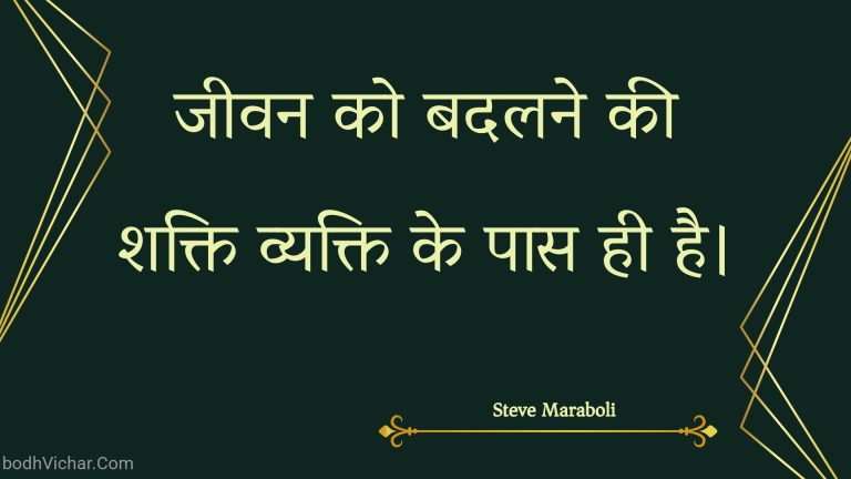 जीवन को बदलने की शक्ति व्यक्ति के पास ही है। : Jeevan ko badalane kee shakti vyakti ke paas hee hai. - Unknown