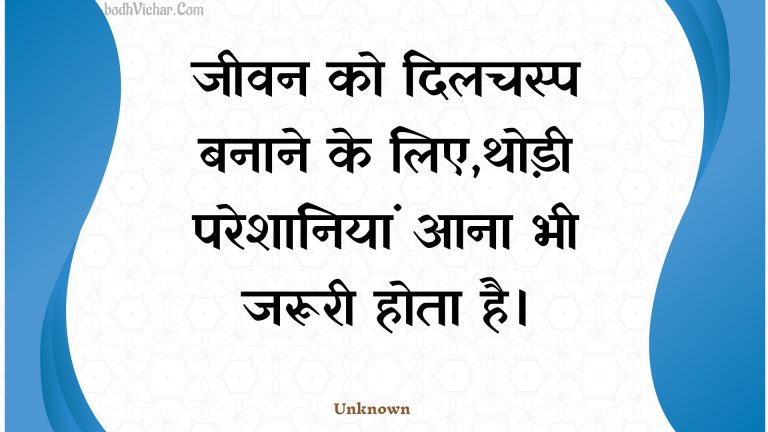 जीवन को दिलचस्प बनाने के लिए,थोड़ी परेशानियां आना भी जरूरी होता है। : Jeevan ko dilachasp banaane ke lie,thodee pareshaaniyaan aana bhee jarooree hota hai. - Unknown