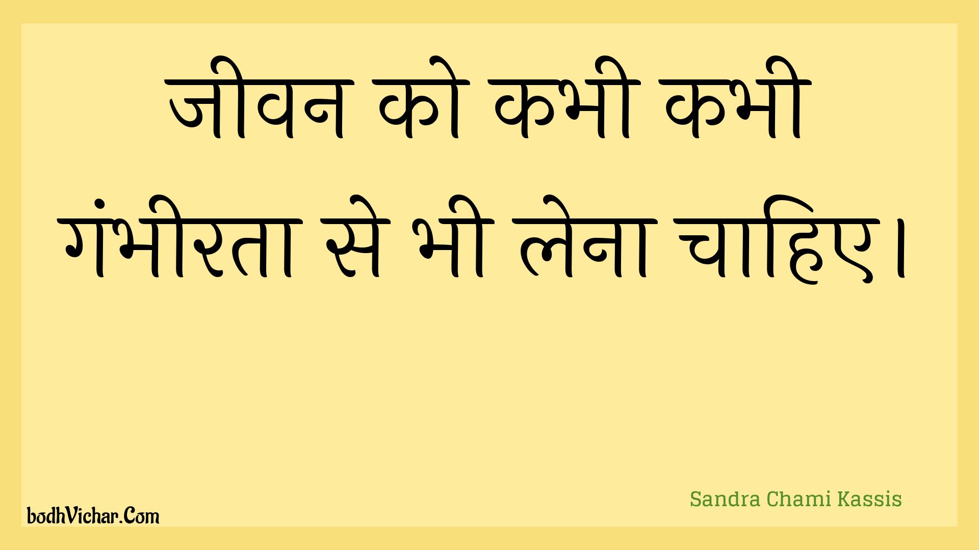 जीवन को कभी कभी गंभीरता से भी लेना चाहिए। : Jeevan ko kabhee kabhee gambheerata se bhee lena chaahie. - Unknown