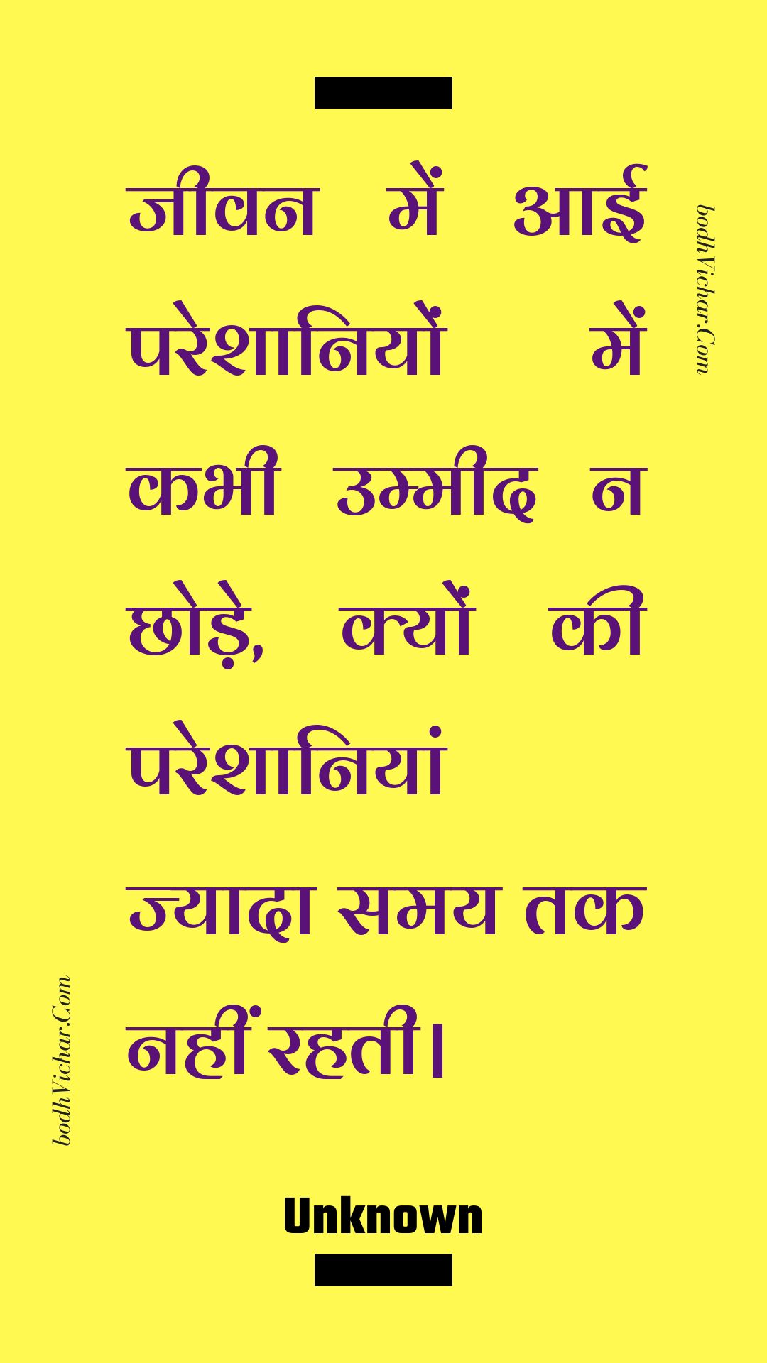 जीवन में आई परेशानियों में कभी उम्मीद न छोड़े, क्यों की परेशानियां ज्यादा समय तक नहीं रहती। : Jeevan mein aaee pareshaaniyon mein kabhee ummeed na chhode, kyon kee pareshaaniyaan jyaada samay tak nahin rahatee. - Unknown