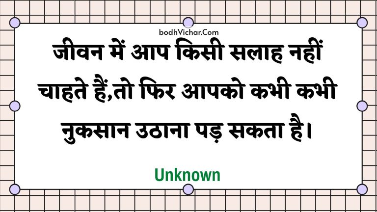 जीवन में आप किसी सलाह नहीं चाहते हैं,तो फिर आपको कभी कभी नुकसान उठाना पड़ सकता है। : Jeevan mein aap kisee salaah nahin chaahate hain,to phir aapako kabhee kabhee nukasaan uthaana pad sakata hai. - Unknown