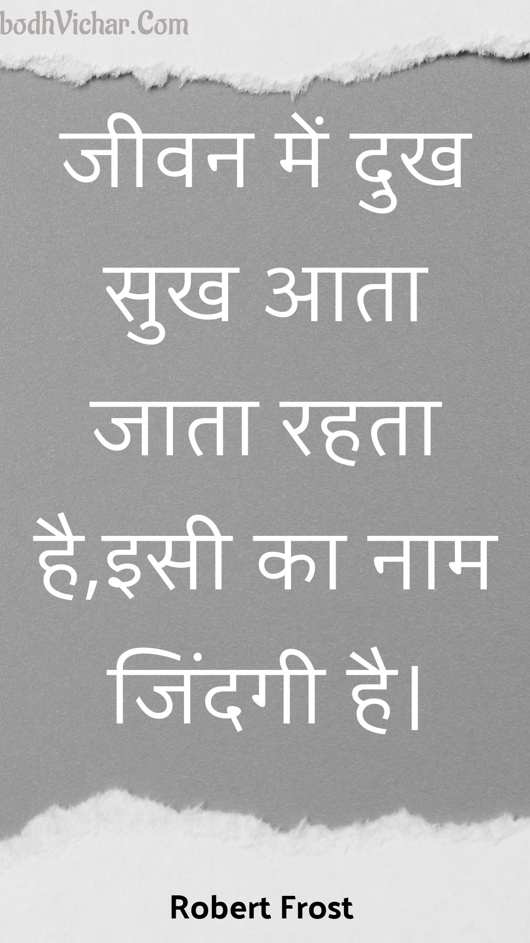 जीवन में दुख सुख आता जाता रहता है,इसी का नाम जिंदगी है। : Jeevan mein dukh sukh aata jaata rahata hai,isee ka naam jindagee hai. - Unknown