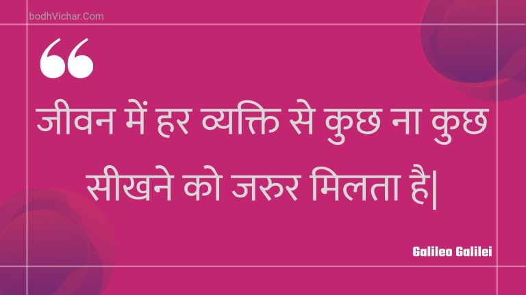 जीवन में हर व्यक्ति से कुछ ना कुछ सीखने को जरुर मिलता है| : Jeevan mein har vyakti se kuchh na kuchh seekhane ko jarur milata hai| - Unknown