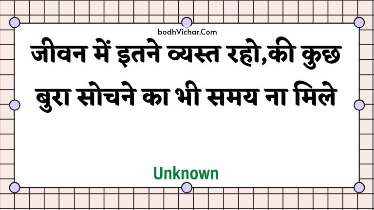 जीवन में इतने व्यस्त रहो,की कुछ बुरा सोचने का भी समय ना मिले : Jeevan mein itane vyast raho,kee kuchh bura sochane ka bhee samay na mile - Unknown