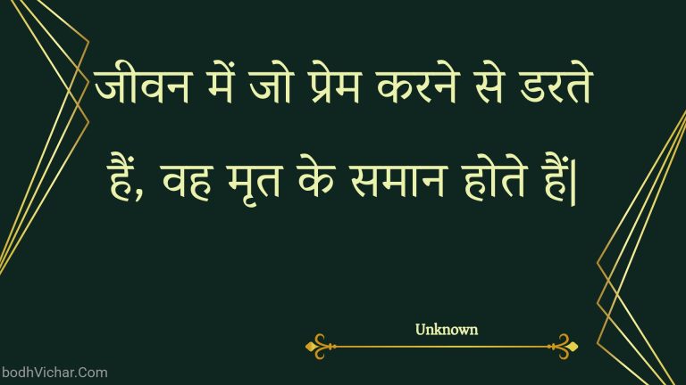 जीवन में जो प्रेम करने से डरते हैं, वह मृत के समान होते हैं| : Jeevan mein jo prem karane se darate hain, vah mrt ke samaan hote hain. - Unknown