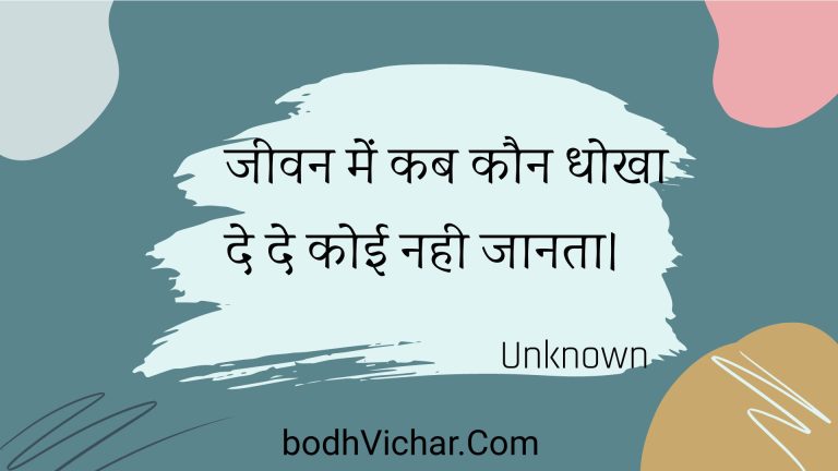 जीवन में कब कौन धोखा दे दे कोई नही जानता। : Jeevan mein kab kaun dhokha de de koee nahee jaanata. - Unknown