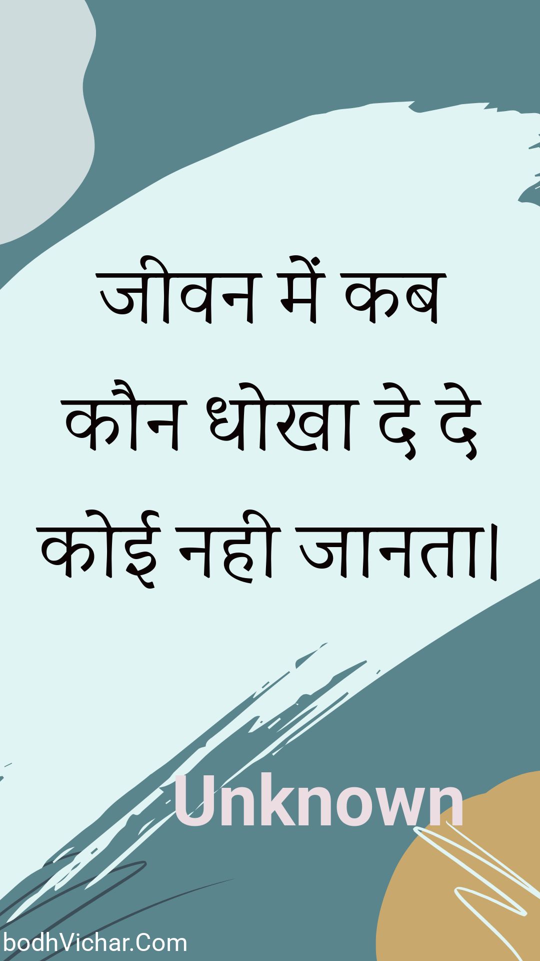 जीवन में कब कौन धोखा दे दे कोई नही जानता। : Jeevan mein kab kaun dhokha de de koee nahee jaanata. - Unknown