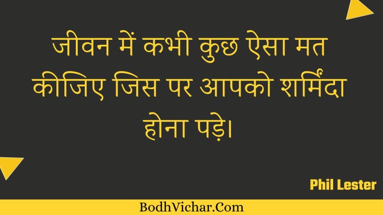 जीवन में कभी कुछ ऐसा मत कीजिए जिस पर आपको शर्मिंदा होना पड़े। : Jeevan mein kabhee kuchh aisa mat keejie jis par aapako sharminda hona pade. - Unknown