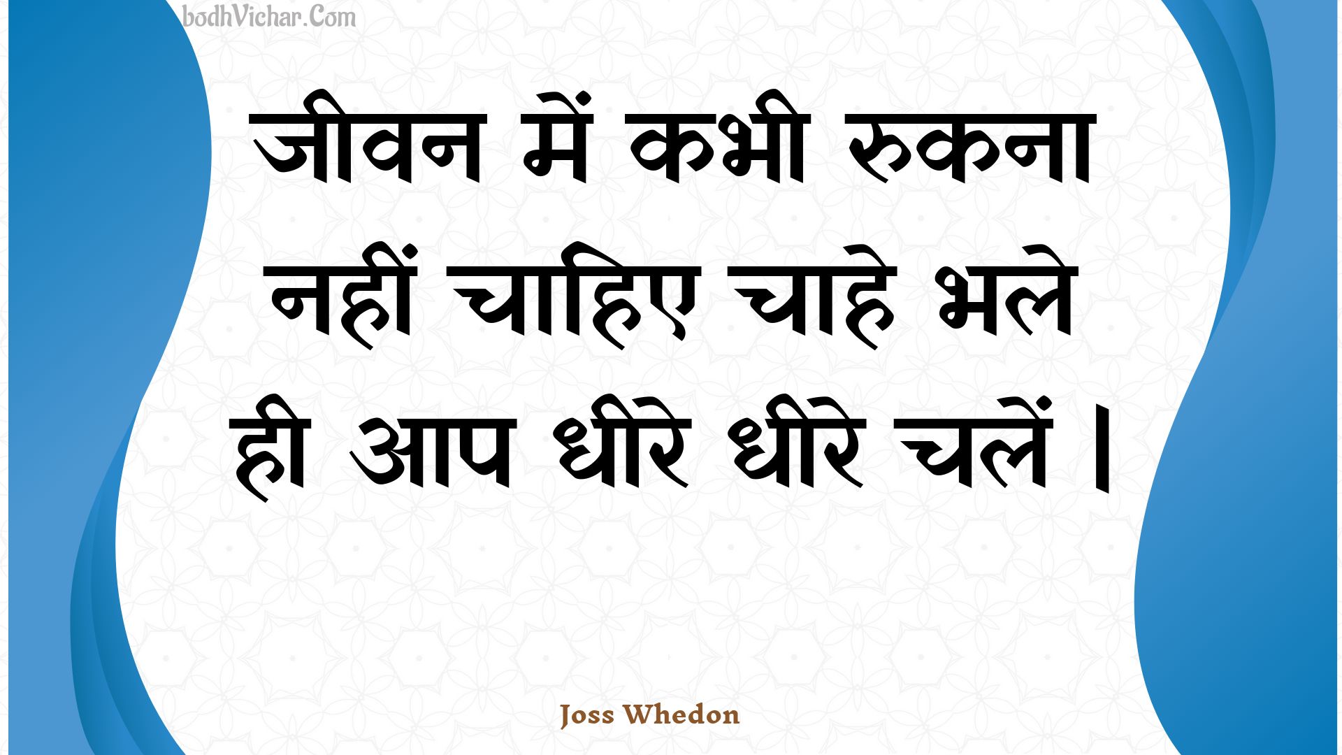 जीवन में कभी रुकना नहीं चाहिए चाहे भले ही आप धीरे धीरे चलें | : Jeevan mein kabhee rukana nahin chaahie chaahe bhale hee aap dheere dheere chalen | - Unknown