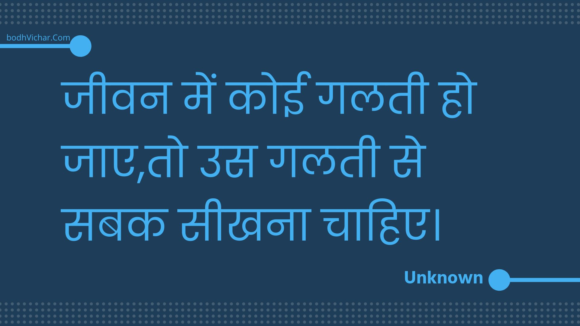 जीवन में कोई गलती हो जाए,तो उस गलती से सबक सीखना चाहिए। : Jeevan mein koee galatee ho jae,to us galatee se sabak seekhana chaahie. - Unknown