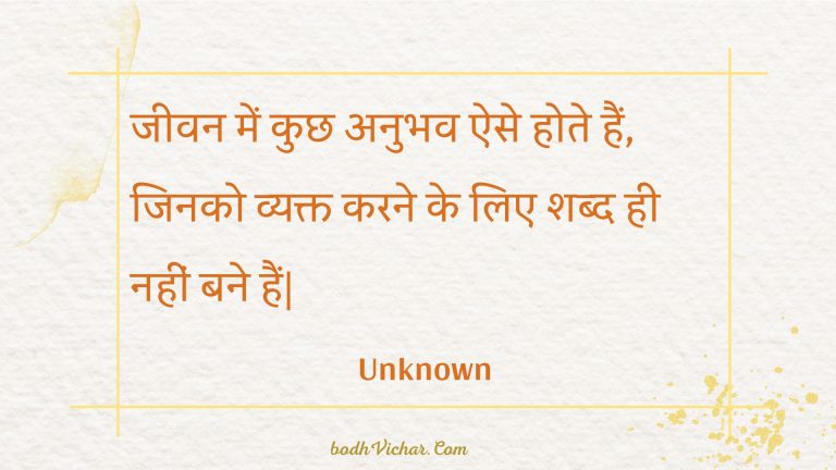 जीवन में कुछ अनुभव ऐसे होते हैं, जिनको व्यक्त करने के लिए शब्द ही नहीं बने हैं| : Jeevan mein kuchh anubhav aise hote hain, jinako vyakt karane ke lie shabd hee nahin bane hain. - Unknown