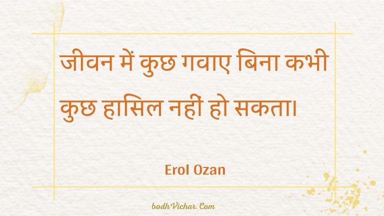 जीवन में कुछ गवाए बिना कभी कुछ हासिल नहीं हो सकता। : Jeevan mein kuchh gavae bina kabhee kuchh haasil nahin ho sakata. - Unknown