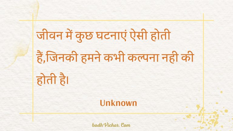 जीवन में कुछ घटनाएं ऐसी होती हैं,जिनकी हमने कभी कल्पना नही की होती है। : Jeevan mein kuchh ghatanaen aisee hotee hain,jinakee hamane kabhee kalpana nahee kee hotee hai. - Unknown