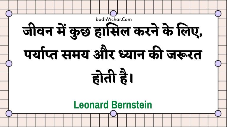 जीवन में कुछ हासिल करने के लिए, पर्याप्त समय और ध्यान की जरूरत होती है। : Jeevan mein kuchh haasil karane ke lie, paryaapt samay aur dhyaan kee jaroorat hotee hai. - Unknown