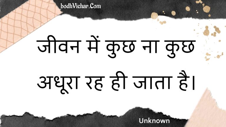 जीवन में कुछ ना कुछ अधूरा रह ही जाता है। : Jeevan mein kuchh na kuchh adhoora rah hee jaata hai. - Unknown