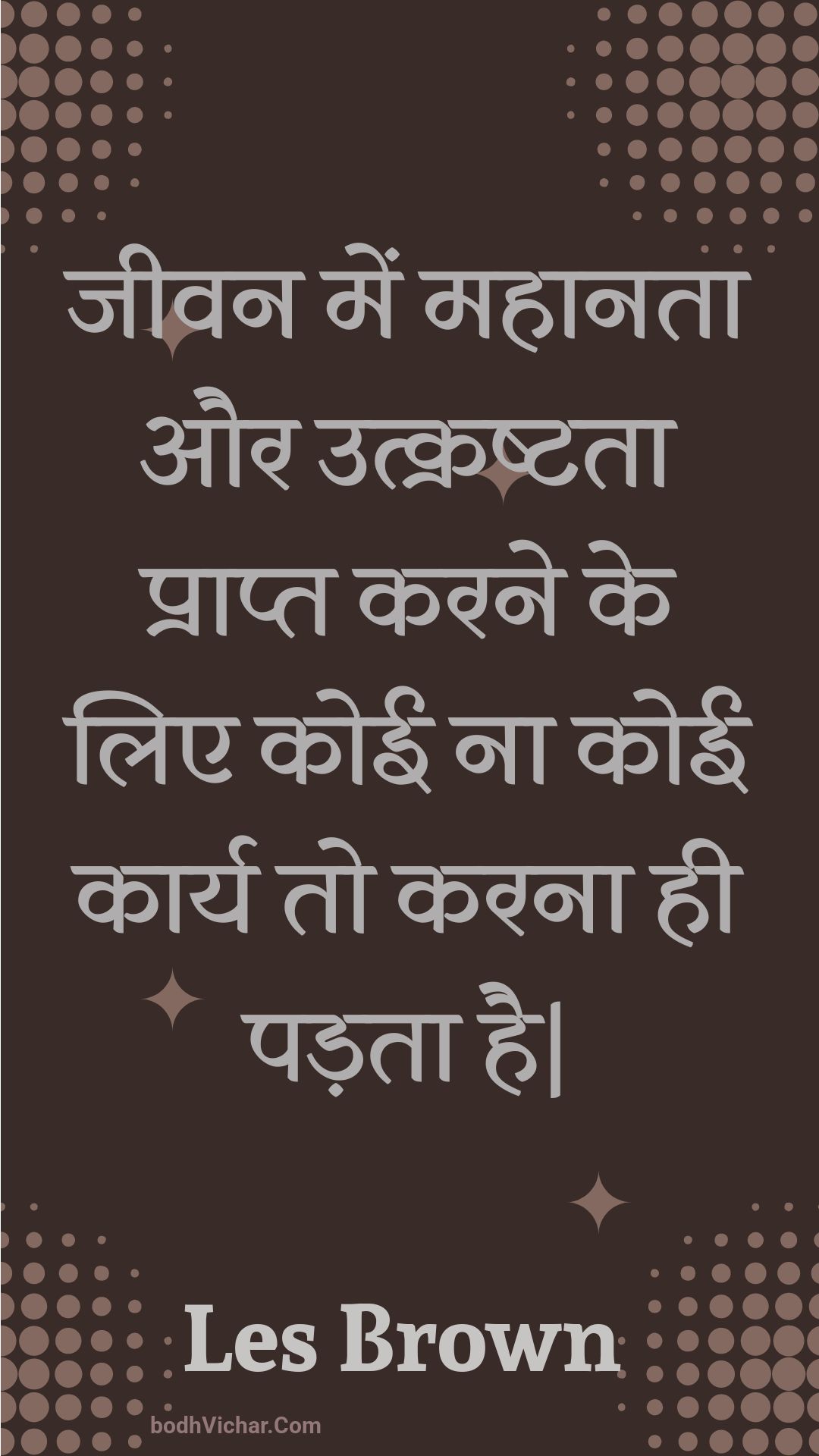 जीवन में महानता और उत्क्रष्टता प्राप्त करने के लिए कोई ना कोई कार्य तो करना ही पड़ता है| : Jeevan mein mahaanata aur utkrashtata praapt karane ke lie koee na koee kaary to karana hee padata hai| - Unknown