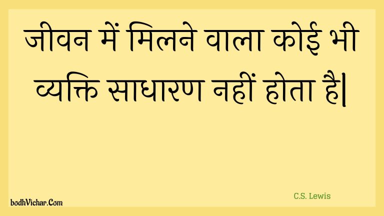 जीवन में मिलने वाला कोई भी व्यक्ति साधारण नहीं होता है| : Jeevan mein milane vaala koee bhee vyakti saadhaaran nahin hota hai| - Unknown