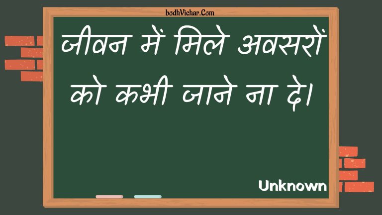 जीवन में मिले अवसरों को कभी जाने ना दे। : Jeevan mein mile avasaron ko kabhee jaane na de. - Unknown