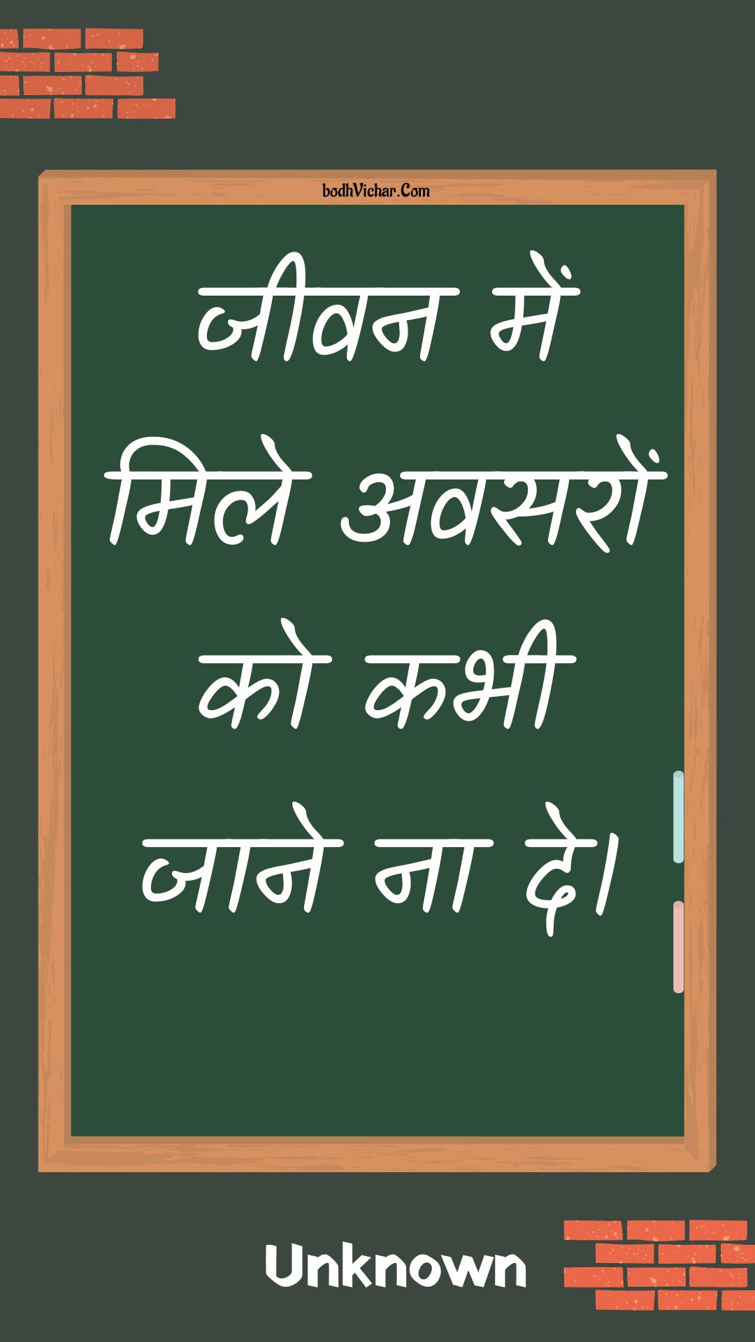 जीवन में मिले अवसरों को कभी जाने ना दे। : Jeevan mein mile avasaron ko kabhee jaane na de. - Unknown