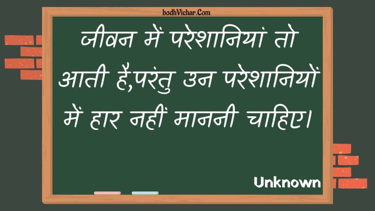 जीवन में परेशानियां तो आती है,परंतु उन परेशानियों में हार नहीं माननी चाहिए। : Jeevan mein pareshaaniyaan to aatee hai,parantu un pareshaaniyon mein haar nahin maananee chaahie. - Unknown