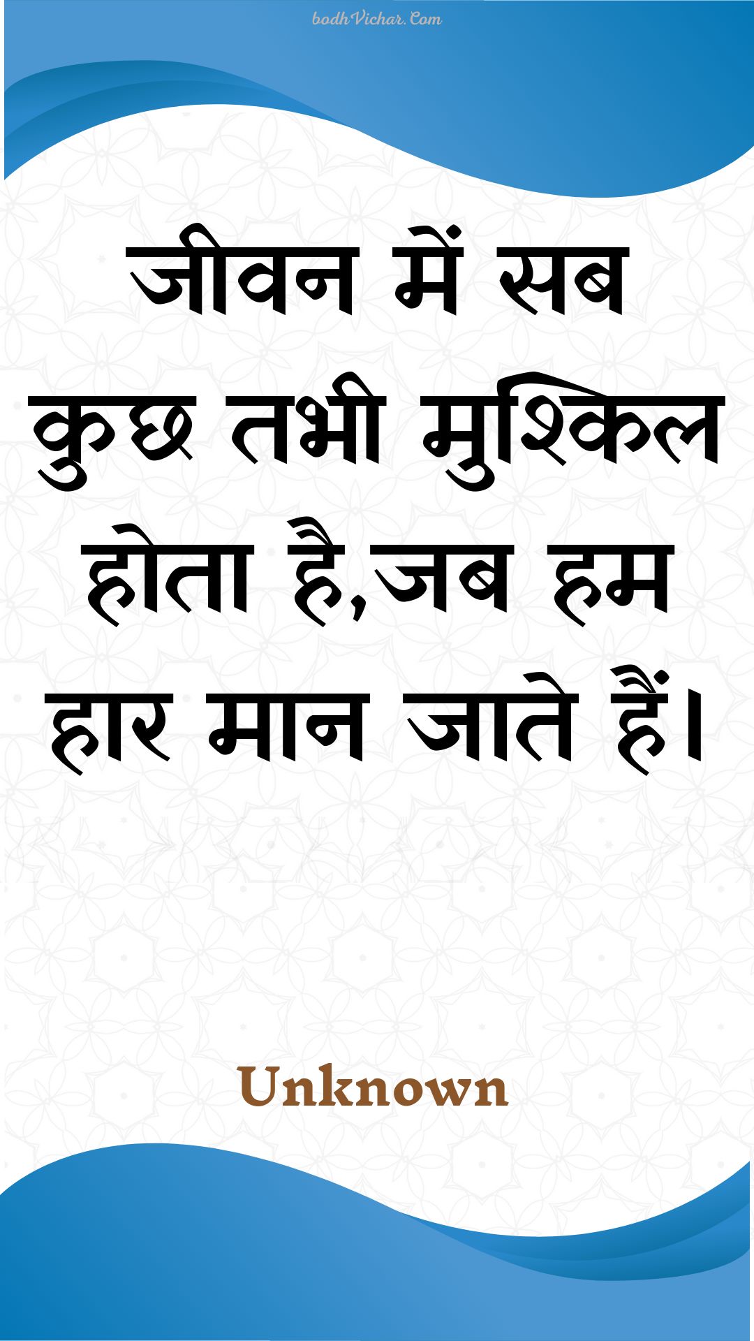 जीवन में सब कुछ तभी मुश्किल होता है,जब हम हार मान जाते हैं। : Jeevan mein sab kuchh tabhee mushkil hota hai,jab ham haar maan jaate hain. - Unknown