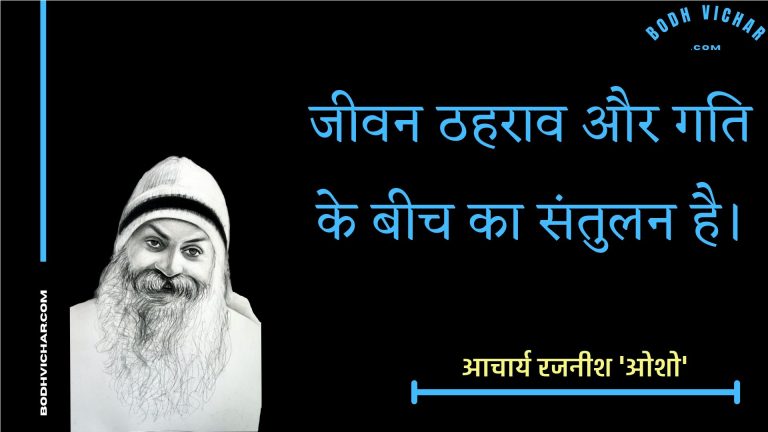 जीवन ठहराव और गति के बीच का संतुलन है। : Jeevan thahraav aur gati ke beech ka santulan hai. - आचार्य रजनीश 'ओशो'