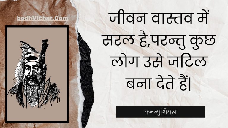 जीवन वास्तव में सरल है,परन्तु कुछ लोग उसे जटिल बना देते हैं| : Jeevan vaastav mein saral hai,parantu kuchh log use jatil bana dete hain| - कन्फ्युशियस