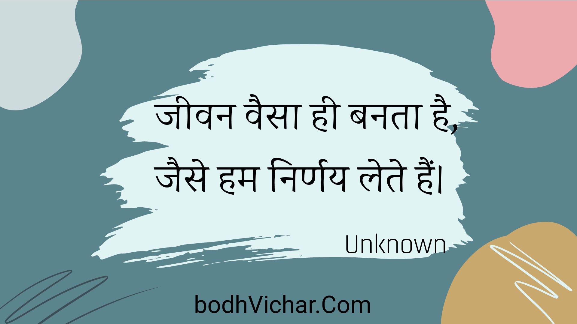 जीवन वैसा ही बनता है, जैसे हम निर्णय लेते हैं। : Jeevan vaisa hee banata hai, jaise ham nirnay lete hain. - Unknown