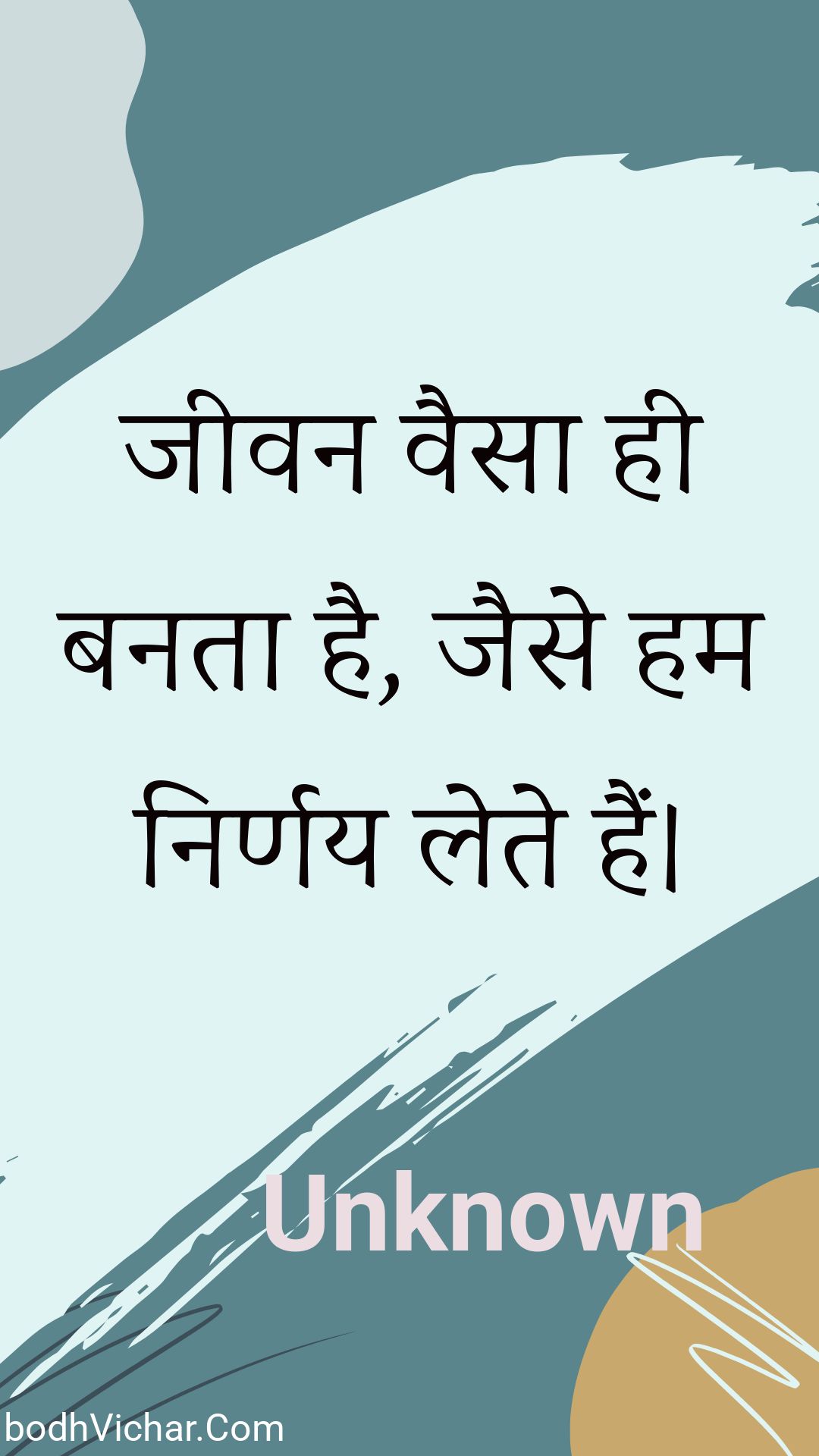 जीवन वैसा ही बनता है, जैसे हम निर्णय लेते हैं। : Jeevan vaisa hee banata hai, jaise ham nirnay lete hain. - Unknown