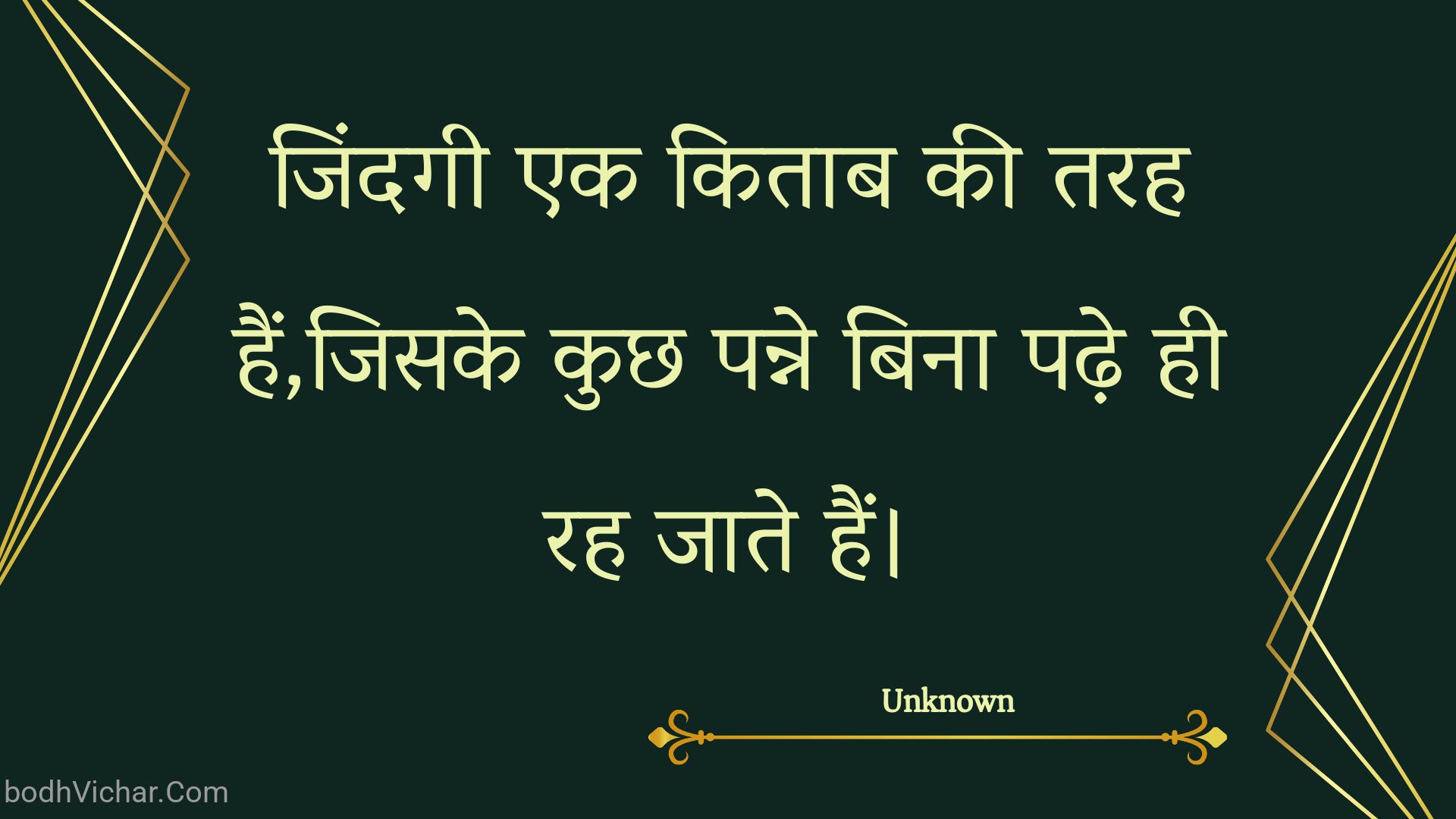 जिंदगी एक किताब की तरह हैं,जिसके कुछ पन्ने बिना पढ़े ही रह जाते हैं। : Jindagee ek kitaab kee tarah hain,jisake kuchh panne bina padhe hee rah jaate hain. - Unknown