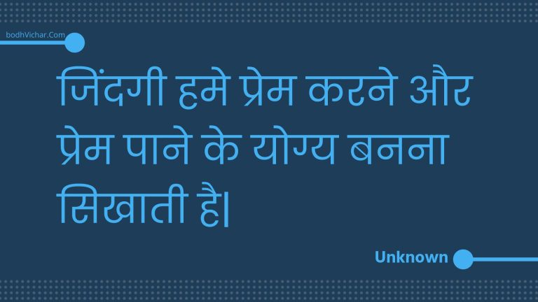 जिंदगी हमे प्रेम करने  और प्रेम पाने के योग्य बनना सिखाती है| : Jindagee hame prem karane  aur prem paane ke yogy banana sikhaatee hai. - Unknown