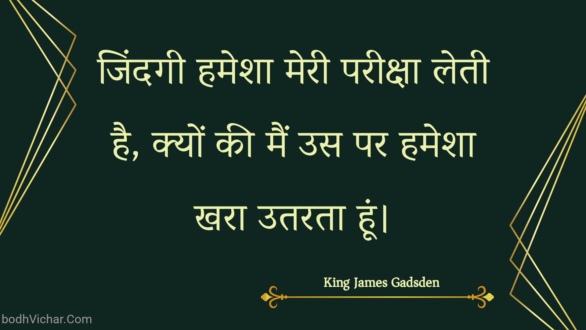 जिंदगी हमेशा मेरी परीक्षा लेती है, क्यों की मैं उस पर हमेशा खरा उतरता हूं। : Jindagee hamesha meree pareeksha letee hai, kyon kee main us par hamesha khara utarata hoon. - Unknown