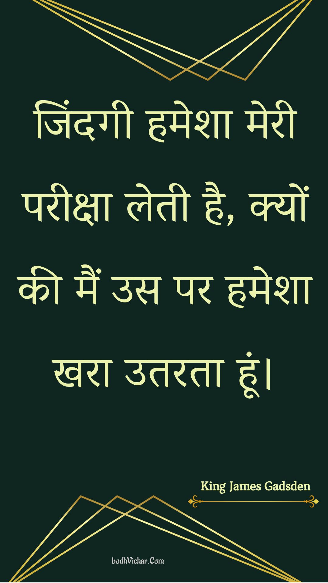 जिंदगी हमेशा मेरी परीक्षा लेती है, क्यों की मैं उस पर हमेशा खरा उतरता हूं। : Jindagee hamesha meree pareeksha letee hai, kyon kee main us par hamesha khara utarata hoon. - Unknown