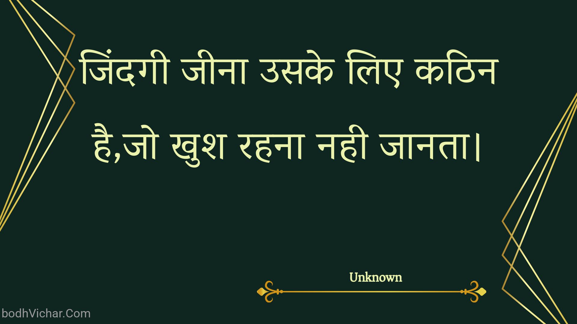 जिंदगी जीना उसके लिए कठिन है,जो खुश रहना नही जानता। : Jindagee jeena usake lie kathin hai,jo khush rahana nahee jaanata. - Unknown