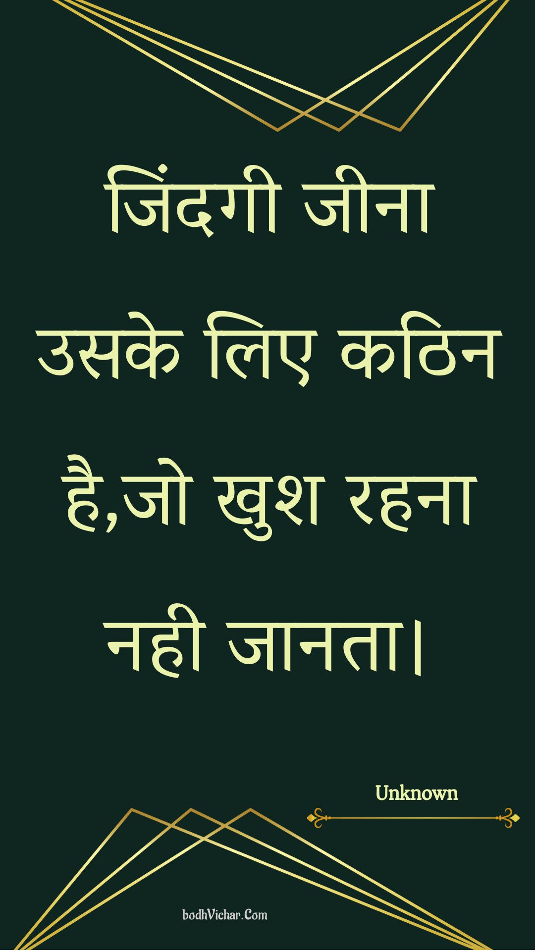 जिंदगी जीना उसके लिए कठिन है,जो खुश रहना नही जानता। : Jindagee jeena usake lie kathin hai,jo khush rahana nahee jaanata. - Unknown