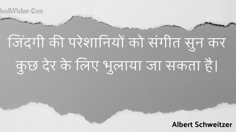 जिंदगी की परेशानियों को संगीत सुन कर कुछ देर के लिए भुलाया जा सकता है। : Jindagee kee pareshaaniyon ko sangeet sun kar kuchh der ke lie bhulaaya ja sakata hai. - Unknown