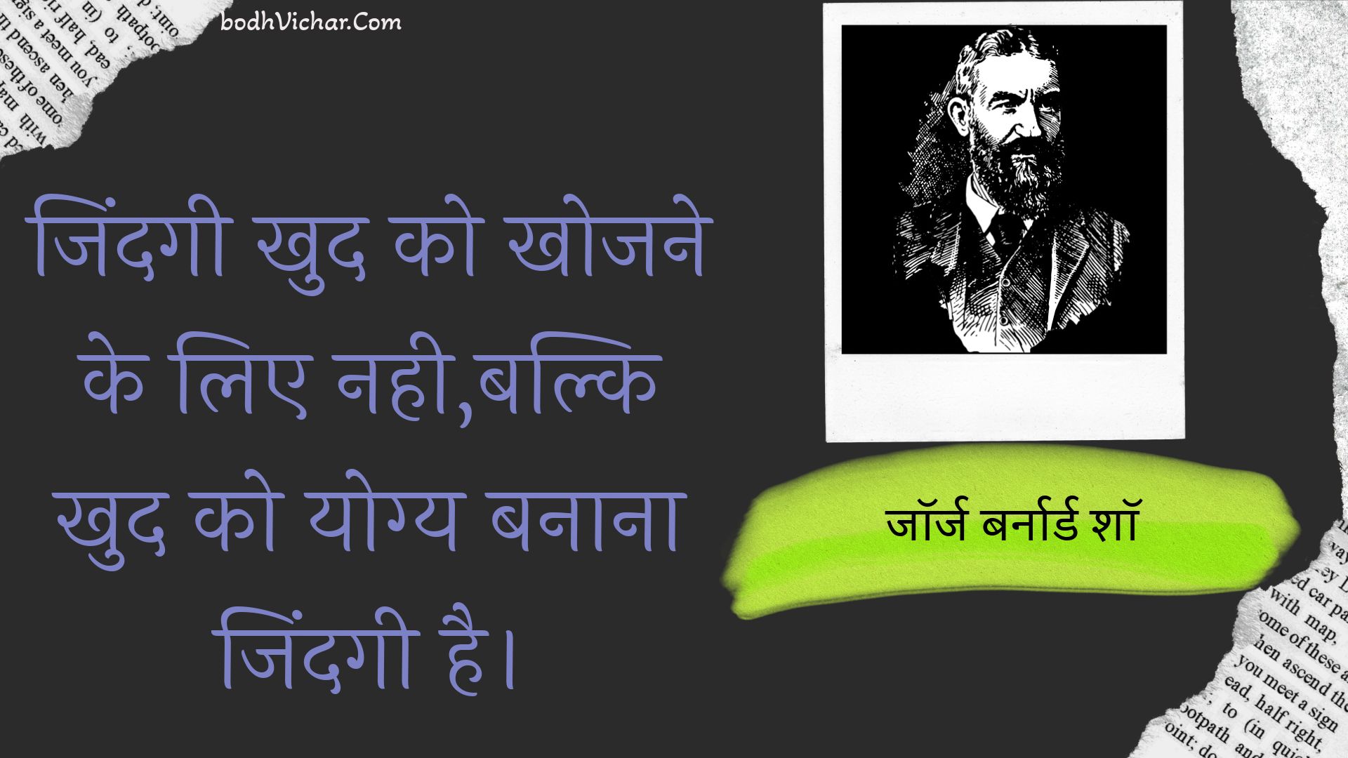 जिंदगी खुद को खोजने के लिए नही,बल्कि खुद को योग्य बनाना जिंदगी है। : Jindagee khud ko khojane ke lie nahee,balki khud ko yogy banaana jindagee hai. - जॉर्ज बर्नार्ड शॉ