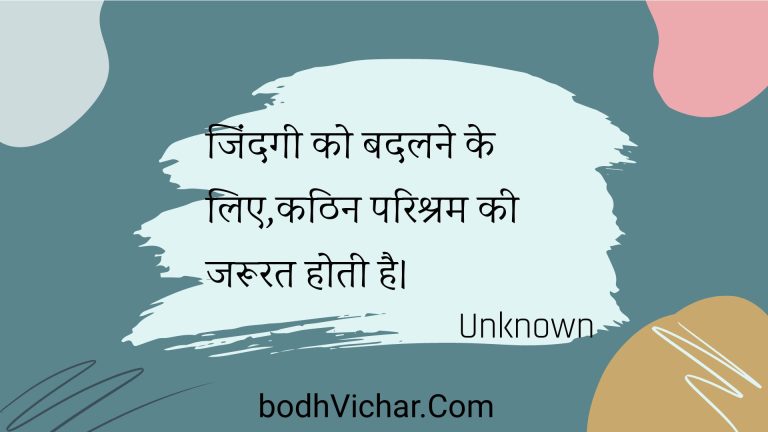 जिंदगी को बदलने के लिए,कठिन परिश्रम की जरूरत होती है। : Jindagee ko badalane ke lie,kathin parishram kee jaroorat hotee hai. - Unknown