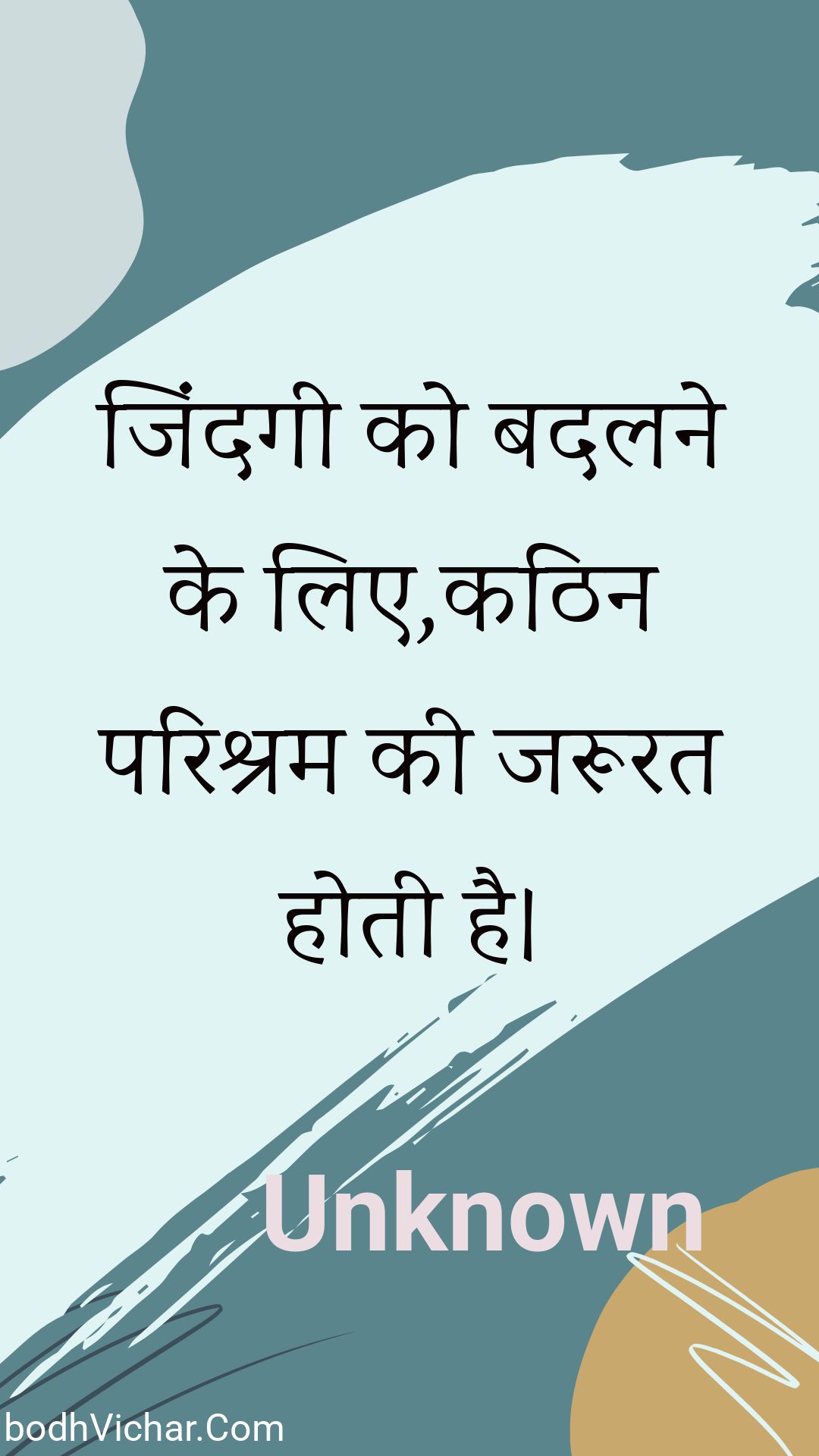 जिंदगी को बदलने के लिए,कठिन परिश्रम की जरूरत होती है। : Jindagee ko badalane ke lie,kathin parishram kee jaroorat hotee hai. - Unknown