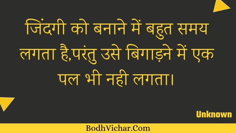 जिंदगी को बनाने में बहुत समय लगता है,परंतु उसे बिगाड़ने में एक पल भी नही लगता। : Jindagee ko banaane mein bahut samay lagata hai,parantu use bigaadane mein ek pal bhee nahee lagata. - Unknown