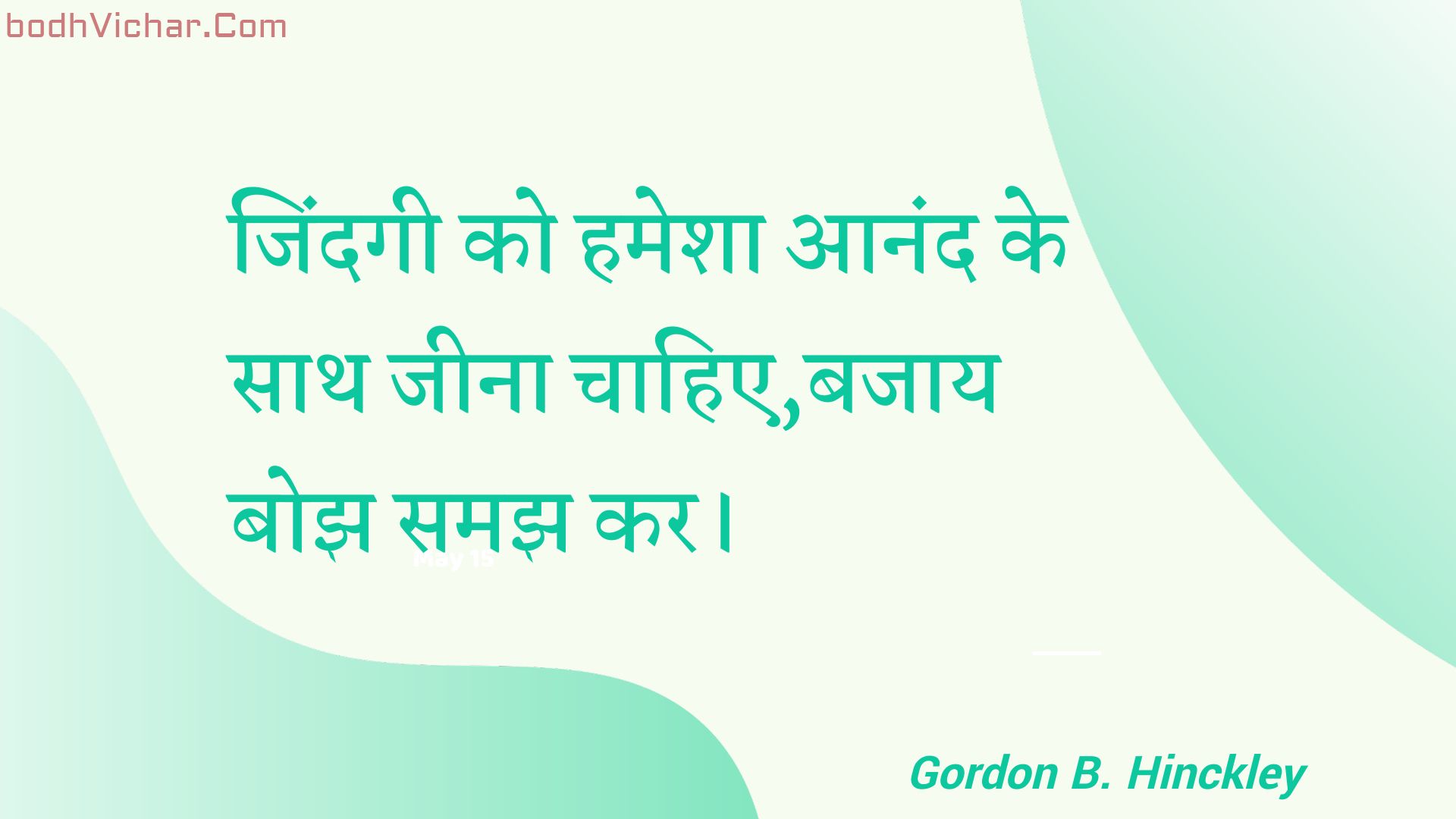 जिंदगी को हमेशा आनंद के साथ जीना चाहिए,बजाय बोझ समझ कर। : Jindagee ko hamesha aanand ke saath jeena chaahie,bajaay bojh samajh kar. - Unknown