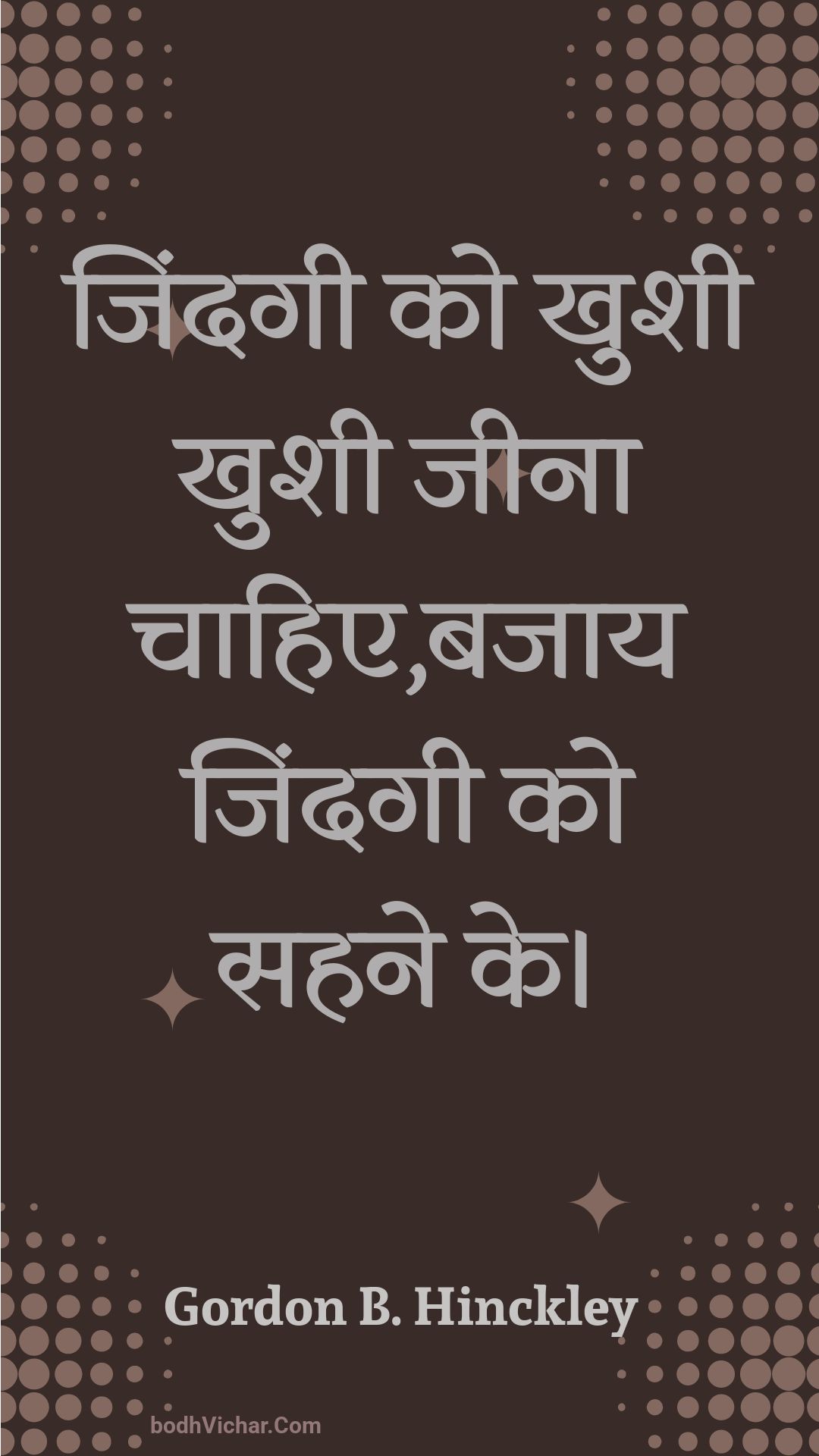 जिंदगी को खुशी खुशी जीना चाहिए,बजाय जिंदगी को सहने के। : Jindagee ko khushee khushee jeena chaahie,bajaay jindagee ko sahane ke. - Unknown