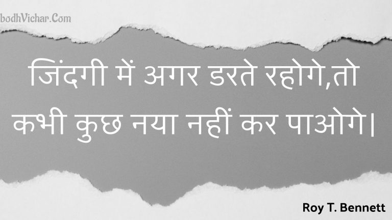 जिंदगी में अगर डरते रहोगे,तो कभी कुछ नया नहीं कर पाओगे। : Jindagee mein agar darate rahoge,to kabhee kuchh naya nahin kar paoge. - Roy T. Bennett