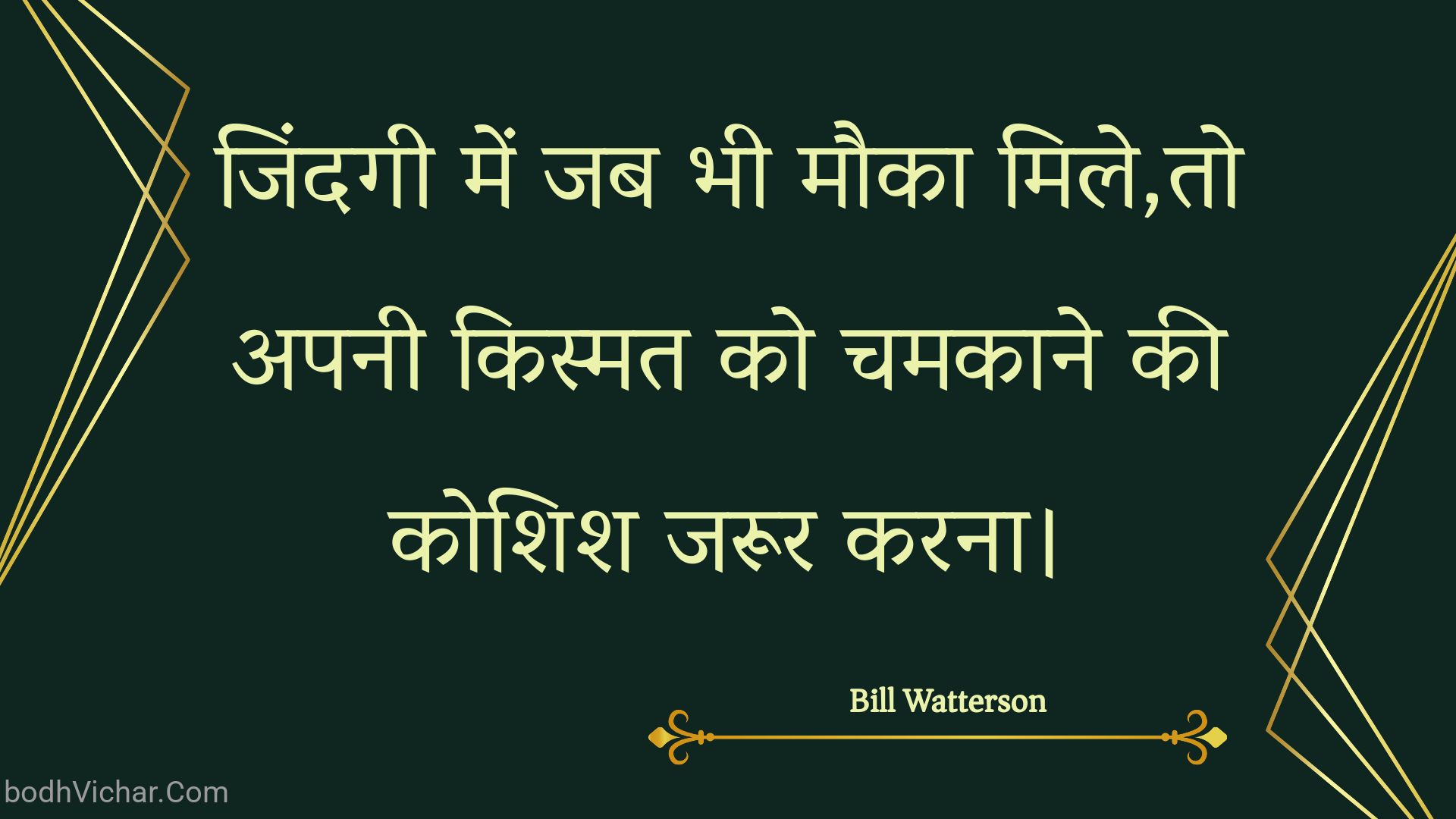 जिंदगी में जब भी मौका मिले,तो अपनी किस्मत को चमकाने की कोशिश जरूर करना। : Jindagee mein jab bhee mauka mile,to apanee kismat ko chamakaane kee koshish jaroor karana. - Unknown