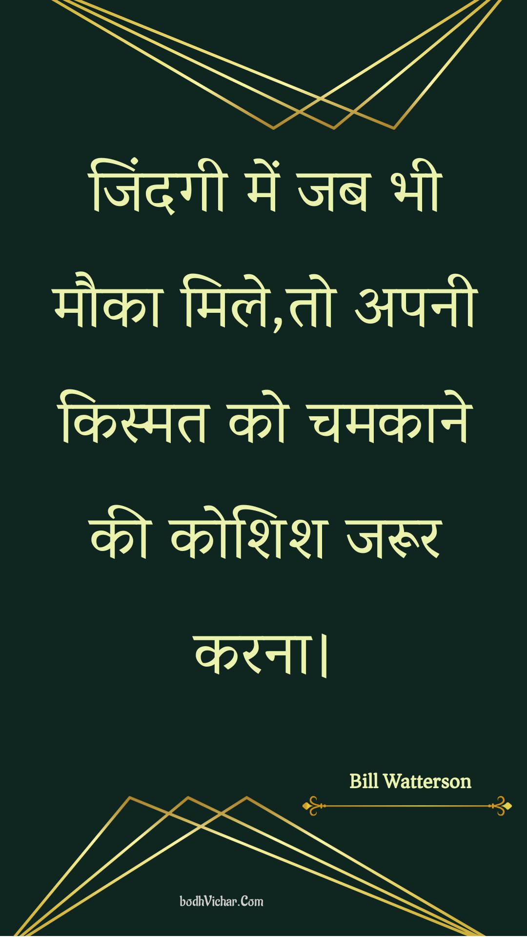 जिंदगी में जब भी मौका मिले,तो अपनी किस्मत को चमकाने की कोशिश जरूर करना। : Jindagee mein jab bhee mauka mile,to apanee kismat ko chamakaane kee koshish jaroor karana. - Unknown