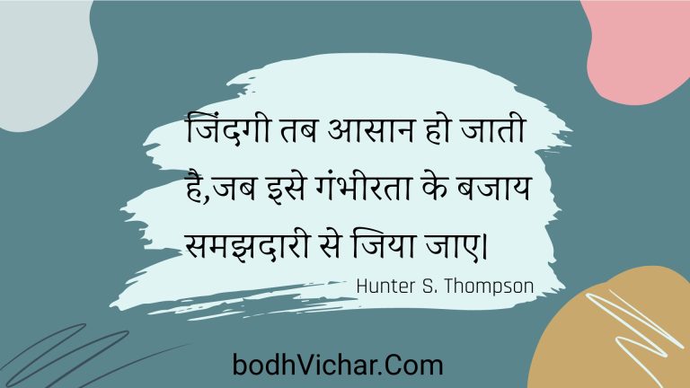 जिंदगी तब आसान हो जाती है,जब इसे गंभीरता के बजाय समझदारी से जिया जाए। : Jindagee tab aasaan ho jaatee hai,jab ise gambheerata ke bajaay samajhadaaree se jiya jae. - Unknown