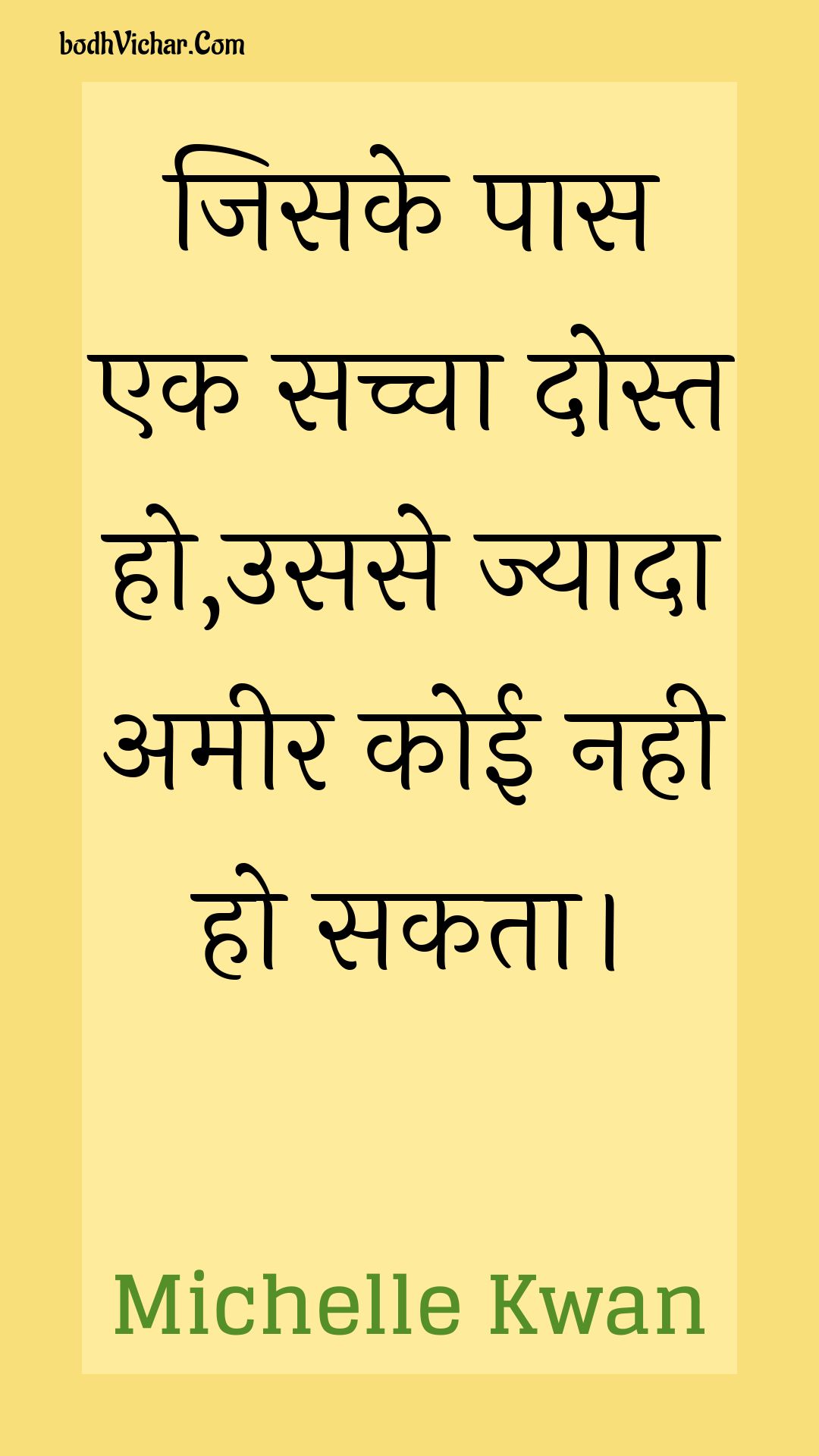 जिसके पास एक सच्चा दोस्त हो,उससे ज्यादा अमीर कोई नही हो सकता। : Jisake paas ek sachcha dost ho,usase jyaada ameer koee nahee ho sakata. - Unknown