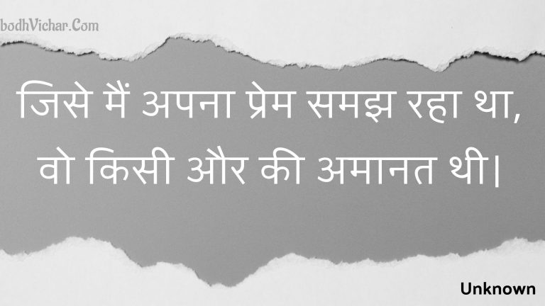 जिसे मैं अपना प्रेम समझ रहा था, वो किसी और की अमानत थी। : Jise main apana prem samajh raha tha, vo kisee aur kee amaanat thee. - Unknown