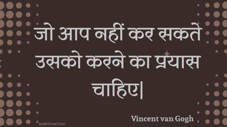 जो आप नहीं कर सकते उसको करने का प्रयास चाहिए| : Jo aap nahin kar sakate usako karane ka prayaas chaahie| - Unknown